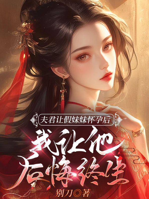 夫君让假妹妹怀孕后，我让他后悔终生免费阅读，夫君让假妹妹怀孕后，我让他后悔终生阮筝萧景小说无弹窗阅读