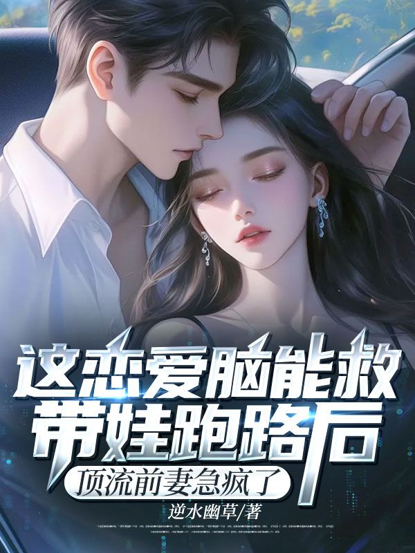这恋爱脑能救!带娃跑路后,顶流前妻急疯了小说免费资源,这恋爱脑能救!带娃跑路后,顶流前妻急疯了在线阅读-冰糖文学