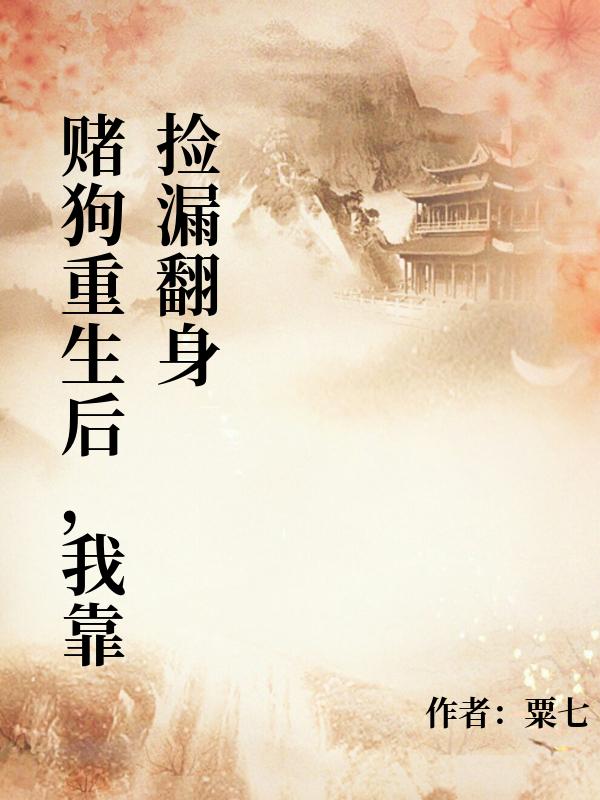 賭狗重生后，我靠撿漏翻身終極反轉(zhuǎn)閱讀無彈窗新章速遞（齊勝男）