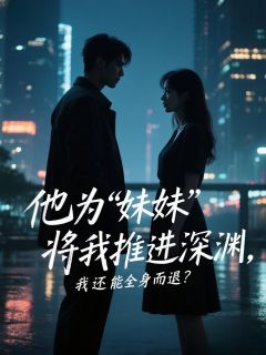 他為‘妹妹’將我推進深淵，我還能全身而退？（蘇眠江景然）整本速覽閱讀前傳