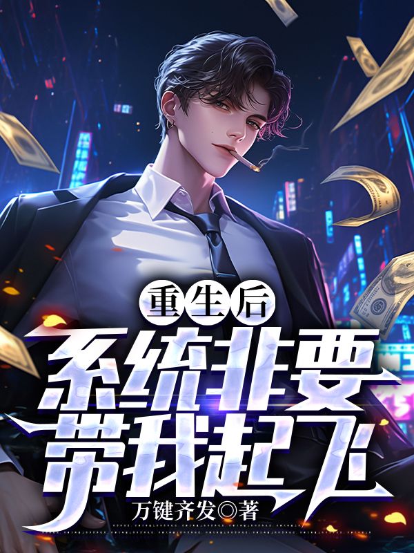《重生后,系统非要带我起飞》无删减章节目录在线阅读-经典文学