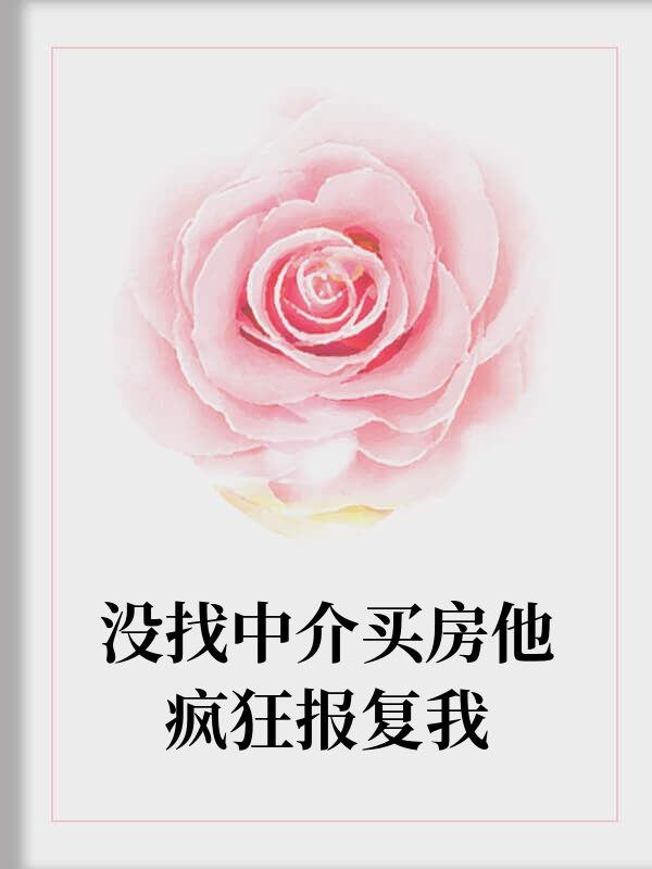 沒找中介買房他瘋狂報復我終章閱讀無障礙書荒必看（顧婷）