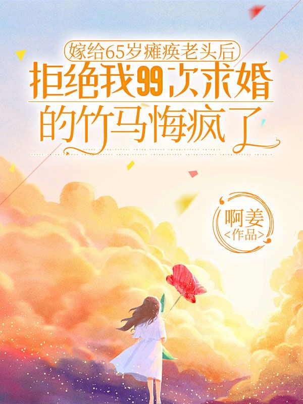 嫁给65岁瘫痪老头后,拒绝我99次求婚的竹马悔疯了陈岚顾景珩,嫁给65岁瘫痪老头后,拒绝我99次求婚的竹马悔疯了免费在线阅读-经典文学