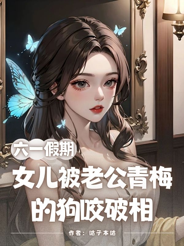 《六一假期,女儿被老公青梅的狗咬破相》无删减章节目录在线阅读-经典文学