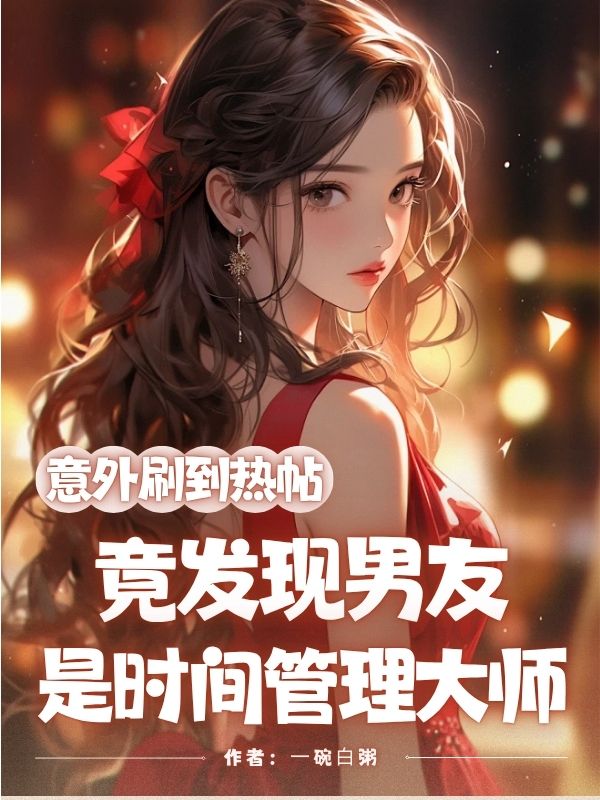 意外刷到热帖,竟发现男友是时间管理大师免费阅读,意外刷到热帖,竟发现男友是时间管理大师知还沈确-经典文学