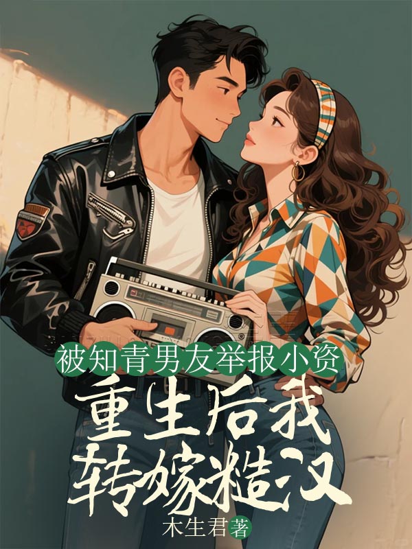 小说《被知青男友举报小资，重生后我转嫁糙汉》在线免费阅读
