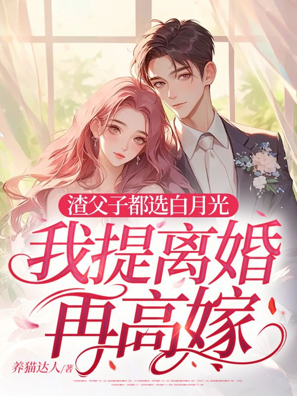 渣父子都选白月光，我提离婚再高嫁小说，渣父子都选白月光，我提离婚再高嫁乔栖枝陆青屿