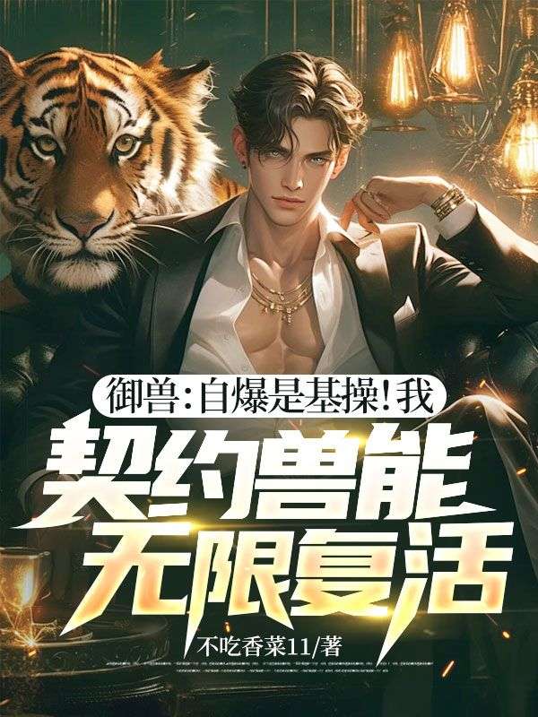 御獸：自爆是基操！我，契約獸能無限復(fù)活！整本暢享閱讀終章（書荒必看）