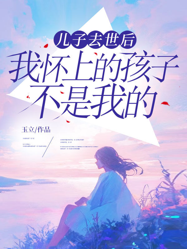 兒子去世后，我懷上的孩子不是我的（孟妍葉連城）完整章節(jié)列表_本站精選