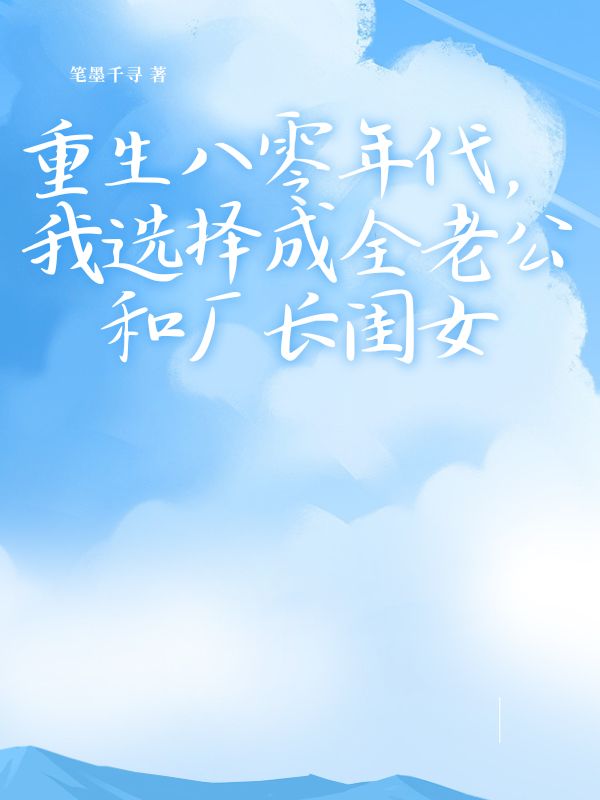 已完结小说《重生八零年代，我选择成全老公和厂长闺女》最新章节