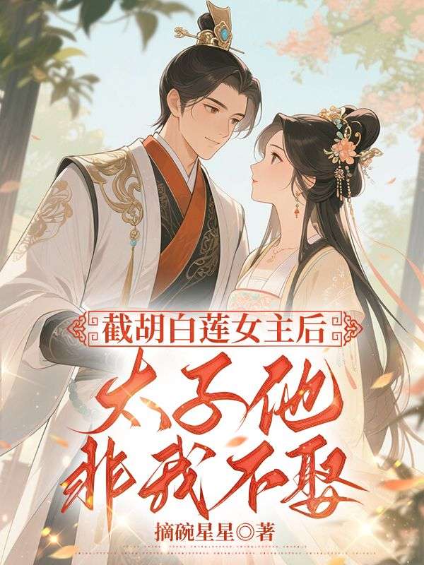 求截胡白莲女主后,太子他非我不娶小说免费资源-冰糖文学