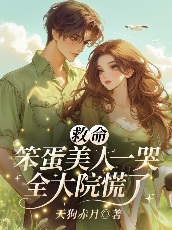 已完结小说《救命！笨蛋美人一哭，全大院慌了》精彩章节在线阅读
