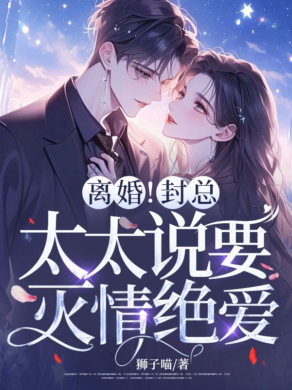 离婚！封总，太太说要灭情绝爱！小说免费资源，离婚！封总，太太说要灭情绝爱！在线阅读