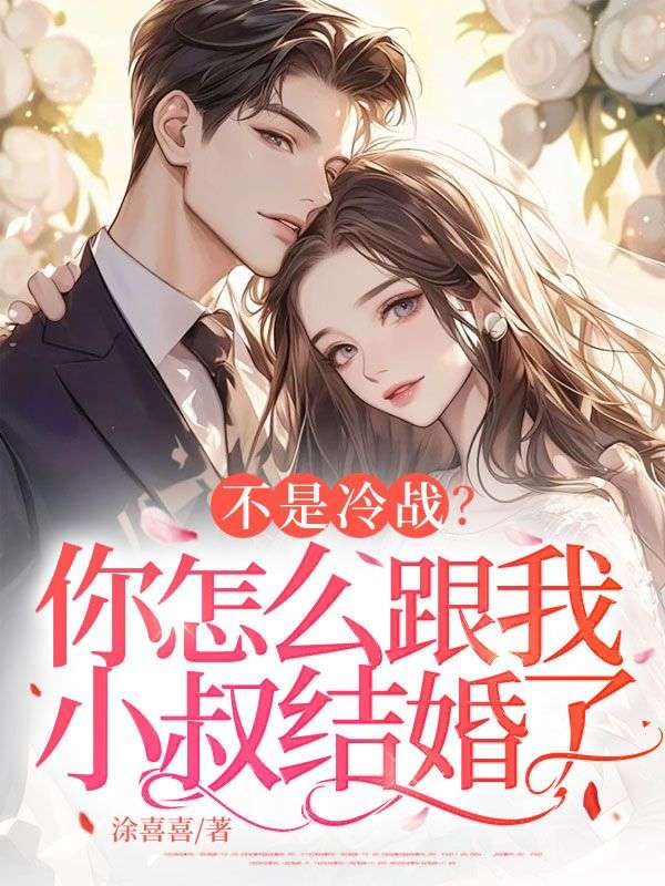 已完结小说《不是冷战?你怎么跟我小叔结婚了》在线免费阅读-经典文学