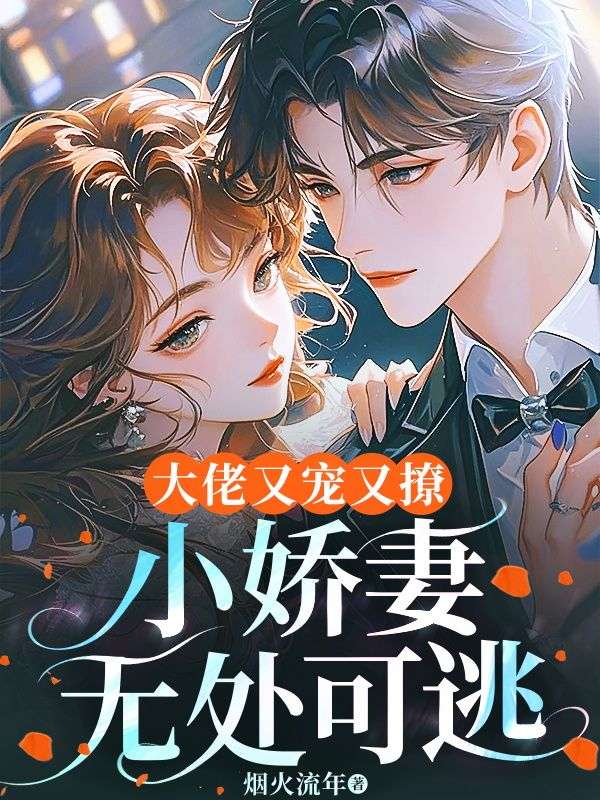 无删减版《大佬又宠又撩,小娇妻无处可逃》章节免费阅读-冰糖文学