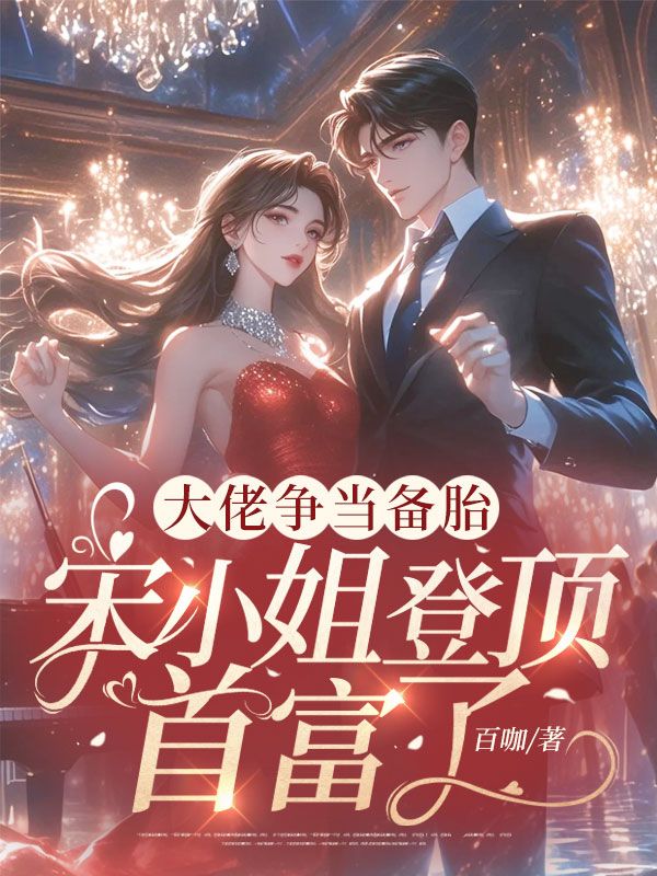 男女主人公宋阮小说大佬争当备胎，宋小姐登顶首富了在线免费阅读