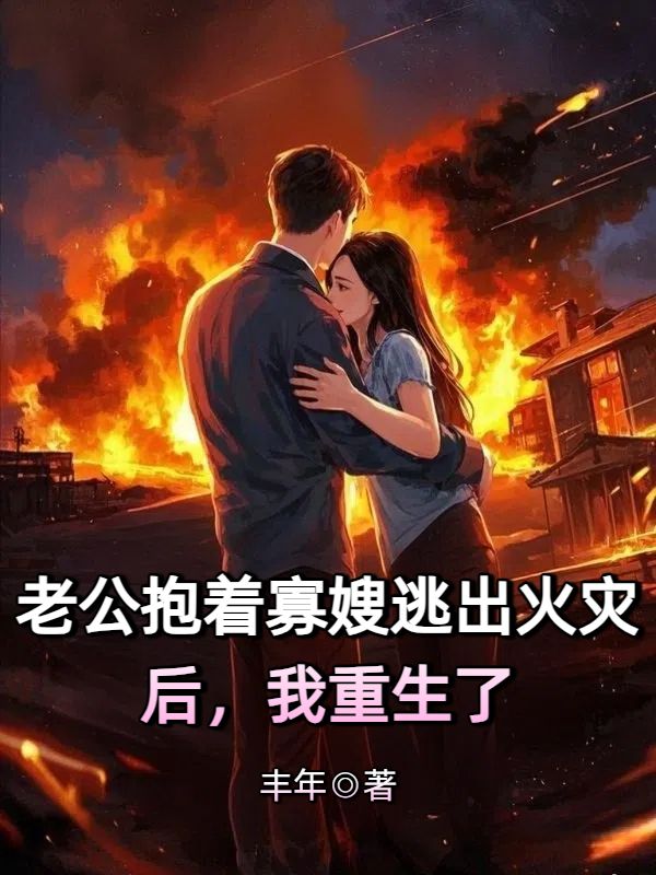 小说《老公抱着寡嫂逃出火灾后,我重生了》在线阅读-冰糖文学