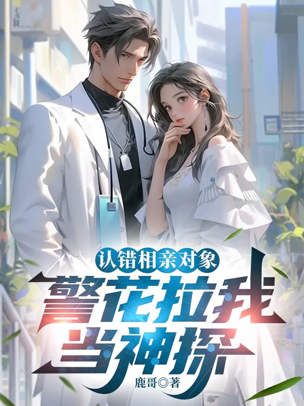 小说《认错相亲对象,警花拉我当神探》免费阅读-冰糖文学