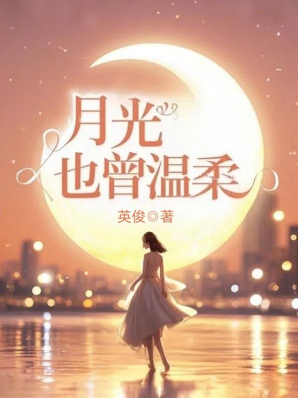 月光也曾温柔顾含霜江闻小说阅读,月光也曾温柔无删减版-给力文学