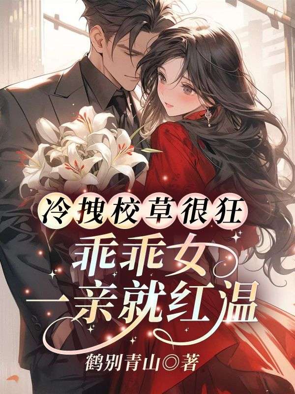 无删减小说《冷拽校草很狂？乖乖女一亲就红温》精彩章节阅读