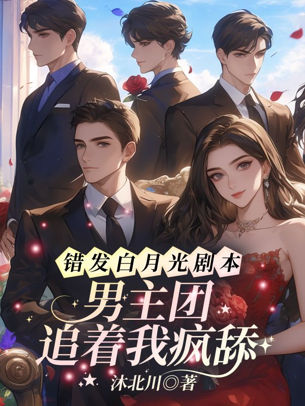 无删减小说《错发白月光剧本?男主团追着我疯舔!》风浅浅南君鹤在线免费阅读-给力文学