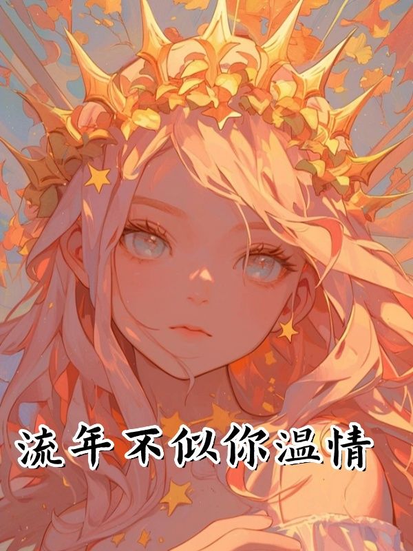 无删减精彩小说《流年不似你温情》免费阅读-给力文学