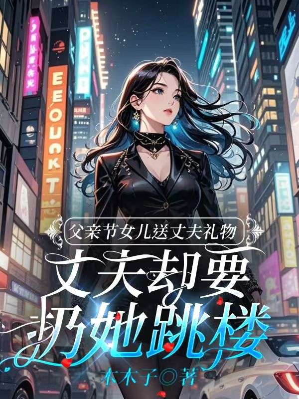 父亲节女儿送丈夫礼物,丈夫却要扔她跳楼(秦茹音李宗宇)小说无删减最新章节阅读-给力文学