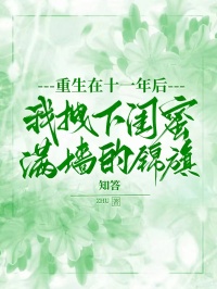 重生在十一年后，我拽下闺蜜满墙的锦旗小说，重生在十一年后，我拽下闺蜜满墙的锦旗在线阅读