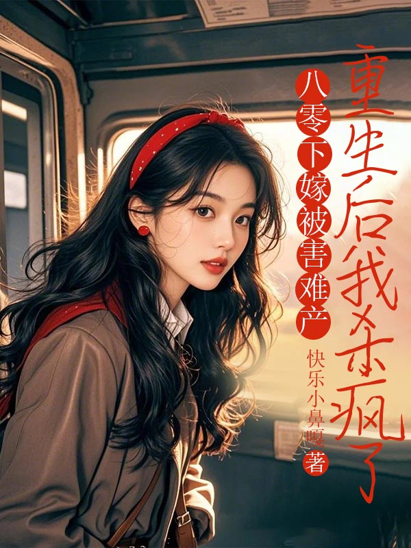 无删减小说《八零下嫁被害难产，重生后我杀疯了》精彩章节阅读