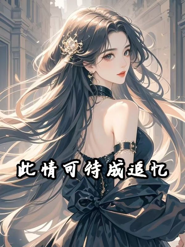此情可待成追忆最新章节，此情可待成追忆免费阅读