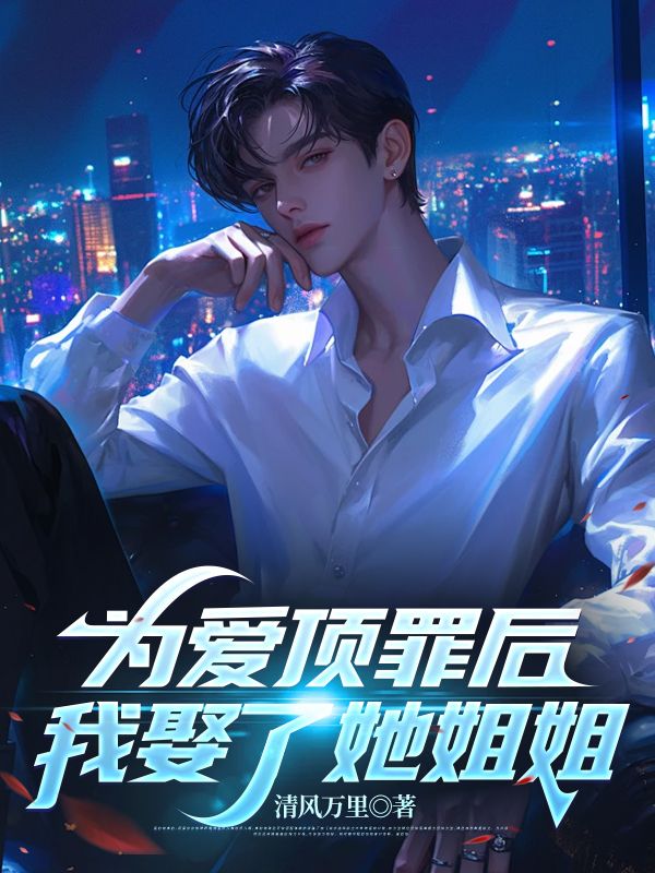 已完结小说《为爱顶罪后，我娶了她姐姐》在线免费阅读