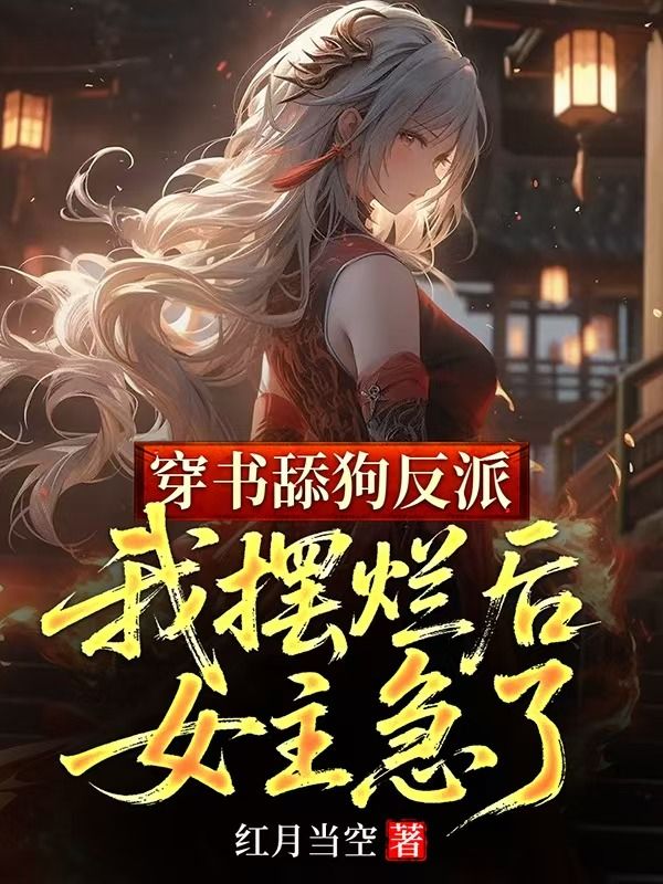 《穿书舔狗反派，我摆烂后女主急了》无删减章节目录在线阅读