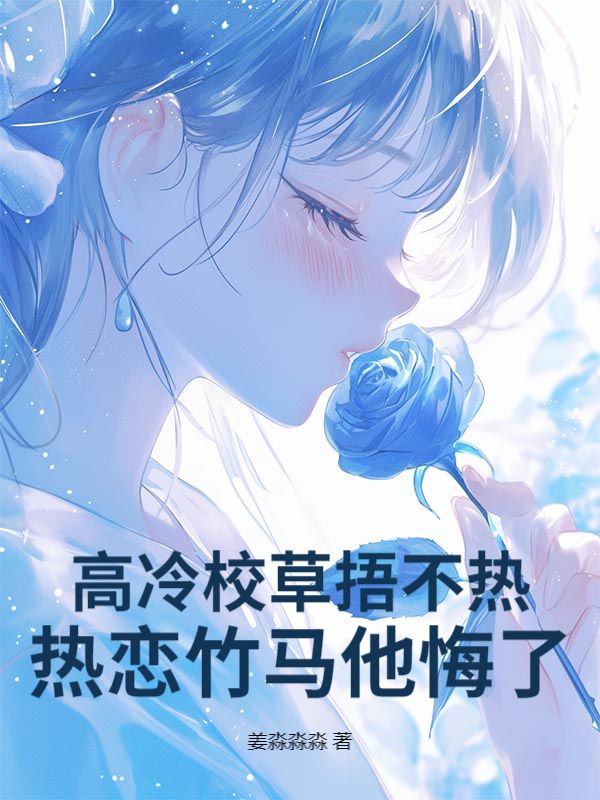 高冷校草捂不热，热恋竹马他悔了！免费阅读，高冷校草捂不热，热恋竹马他悔了！岑梨