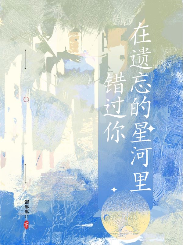 《在遗忘的星河里错过你》无删减章节目录在线阅读