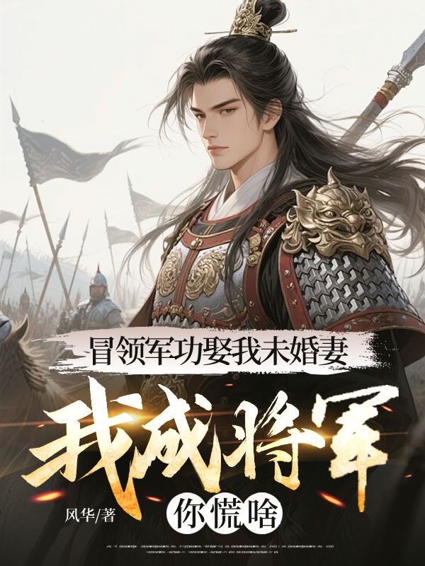 冒领军功娶我未婚妻，我成将军你慌啥？小说，冒领军功娶我未婚妻，我成将军你慌啥？在线阅读