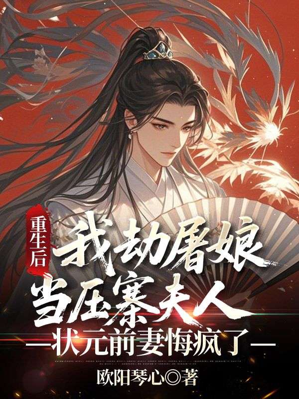 萧烈柳劲秋小说(重生后我劫屠娘当压寨夫人,状元前妻悔疯了)无删减版阅读-给力文学