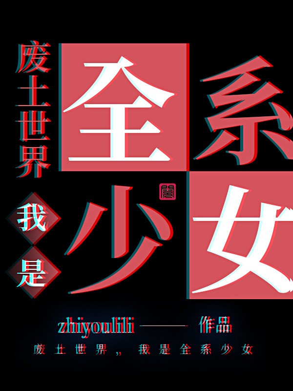 完整版《废土世界，我是全系少女》全章节阅读