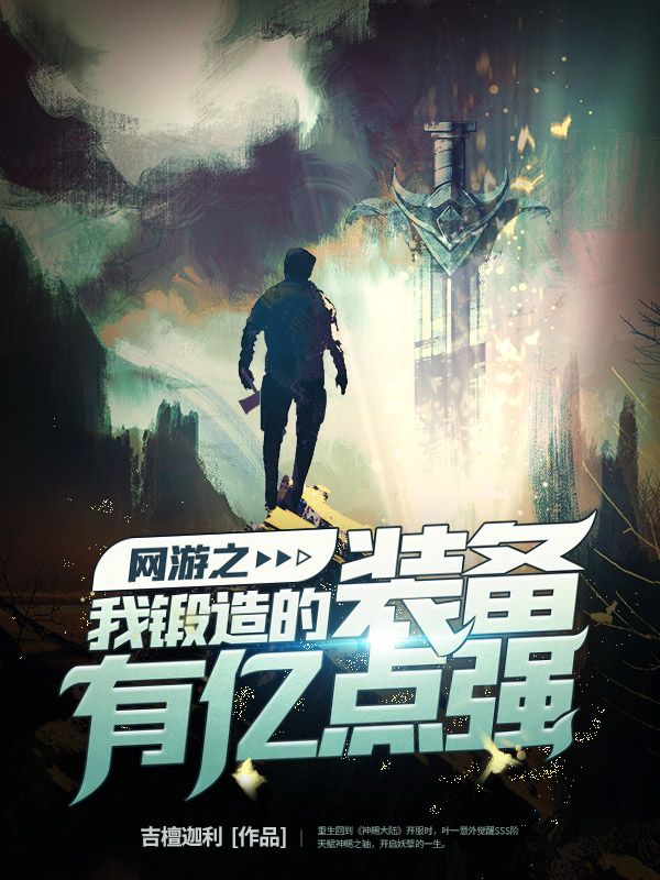 网游之我锻造的装备有亿点强叶一北霜,网游之我锻造的装备有亿点强全文在线阅读-经典文学